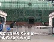 四川“男教师猥亵多名男生案”开庭审理 1名受害者到庭